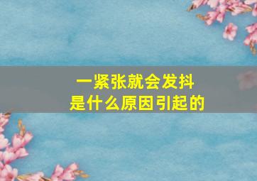 一紧张就会发抖 是什么原因引起的